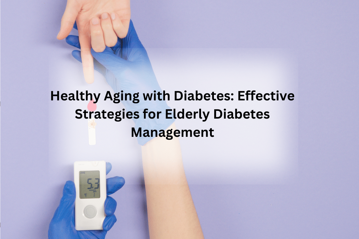 Healthy Aging with Diabetes - Effective Strategies for Elderly Diabetes Management